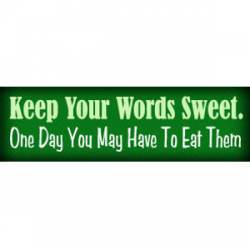 Keep Your Words Sweet, One Day You May Have To Eat Them - Bumper Sticker