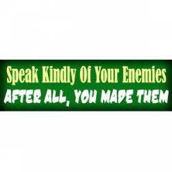 Speak Kindly Of Your Enemies, After All, You Made Them - Bumper Sticker