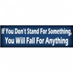 If You Don?t Stand For Something You Will Fall For Anything - Bumper Sticker