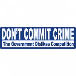 Don't Commit Crime - The Government Dislikes Competition - Bumper Sticker