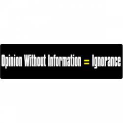 Opinion Without Information=Ignorance - Bumper Sticker