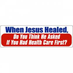 When Jesus Healed, Do You Think He Asked If You Have Health Care First? - Bumper Sticker