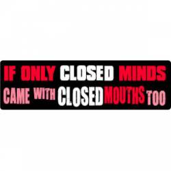 If Only Closed Minds Came With Closed Mouths Too - Bumper Sticker