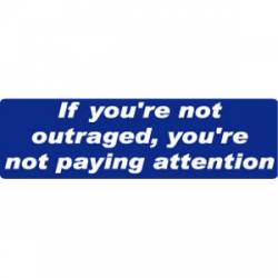If You're Not Outraged, You're Not Paying Attention - Bumper Sticker