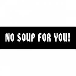 No Soup For You - Bumper Sticker