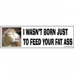 Sheep - I Wasn't Born Just To Feed Your Fat Ass - Bumper Sticker