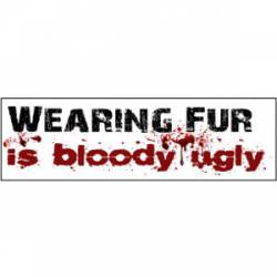 Wearing Fur Is Bloody Ugly - Bumper Sticker
