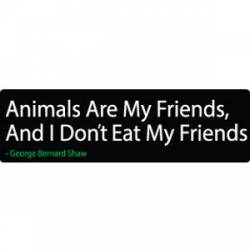 Animals Are My Friends, And I Don't Eat My Friends George Bernard Shaw - Bumper Sticker