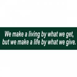 We Make A Life By What We Give - Bumper Sticker