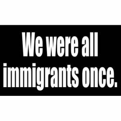 We Were All Immigrants Once - Sticker