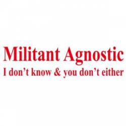 Militant Agnostic I Don't Know And You Don't Either - Bumper Sticker
