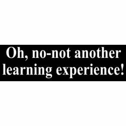 Oh No Not Another Learning Experience - Bumper Sticker