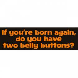 If You're Born Again Do You Have Two Belly Buttons? - Bumper Sticker