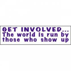 Get Involved The World Is Run By Those Who Show Up - Bumper Sticker