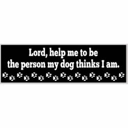 Lord Help Me To Be The Person My Dog Thinks I Am - Bumper Sticker