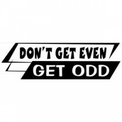 Don't Get Even Get Odd - Bumper Sticker