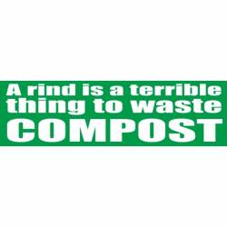 A Rind Is A Terrible Thing To Waste Compost - Bumper Sticker