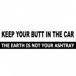 Keep Your Butt In The Car Earth Is Not Your Ashtray - Bumper Sticker