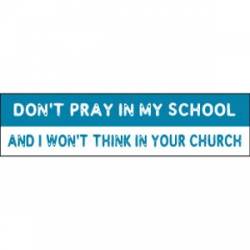 Don't Pray In My School And I Won't Think In Your Church - Bumper Sticker