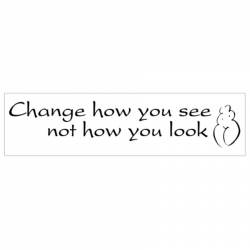 Change How You See Not How You Look - Bumper Sticker