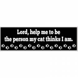 Lord Help Me To Be The Person My Cat Thinks I Am - Bumper Sticker