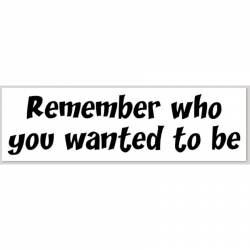 Remember Who You Wanted To Be - Bumper Sticker
