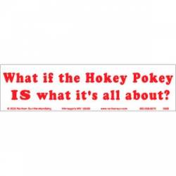What If The Hokey Pokey Is What It's All About? - Bumper Sticker