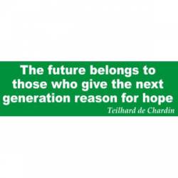 Future Belongs To Those Who Give Next Generation Reason For Hope - Bumper Sticker