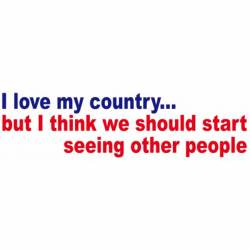 Love My Country But Should Start Seeing Other People - Bumper Sticker