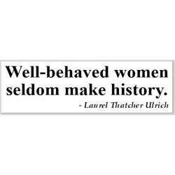 Well Behaved Women Seldom Make History - Bumper Sticker