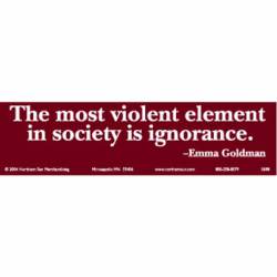 The Most Violent Element In Society Is Ignorance - Bumper Sticker