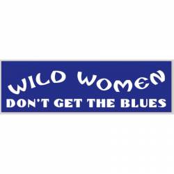 Wild Women Don't Get The Blues - Bumper Sticker