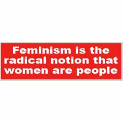 Feminism Is Radical Notion That Women Are People - Bumper Sticker