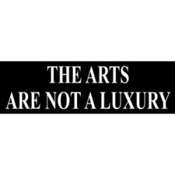 The Arts Are Not A Luxury - Bumper Sticker