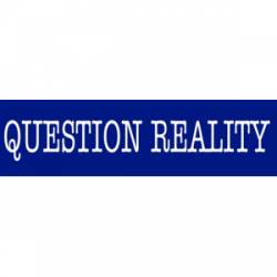 Question Reality - Bumper Sticker