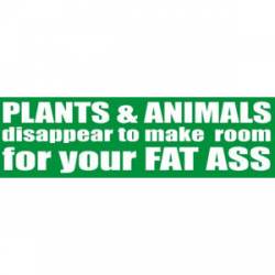 Plants And Animals Make Room For Your Fat Ass - Bumper Sticker