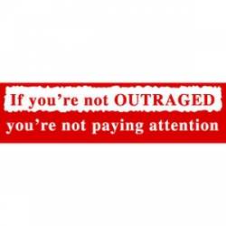 If You're Not Outraged You're Not Paying Attention - Bumper Sticker