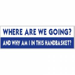 Where Are We Going? Why Am I In Handbasket? - Bumper Sticker