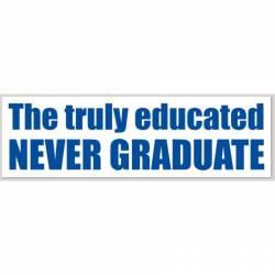 The Truly Educated Never Graduate - Bumper Sticker