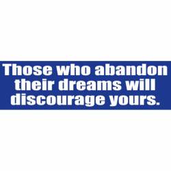Those Who Abandon Their Dreams Will Discourage Yours - Bumper Sticker