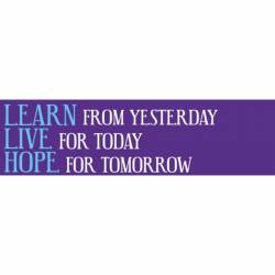 Learn From Yesterday Live For Today Hope For Tomorrow - Bumper Sticker