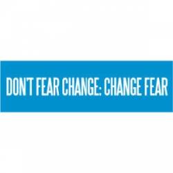 Don't Fear Change Change Fear - Bumper Sticker