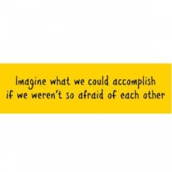 Imagine What We Could Accomplish If We Weren't Afraid Of Each Other - Mini Sticker