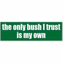 The Only Bush I Trust Is My Own - Bumper Sticker
