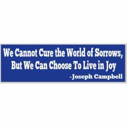 Can't Cure World Of Sorrows But Can Choose To Live In Joy - Bumper Sticker