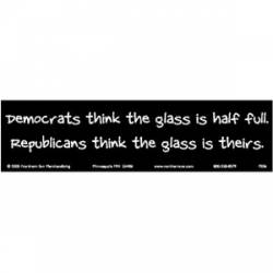 Democrats Think Glass Half Full Republicans Think Glass Is Theirs - Bumper Sticker