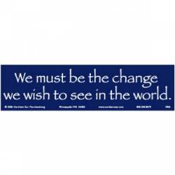 We Must Be The Change We Wish To See In The World - Bumper Sticker