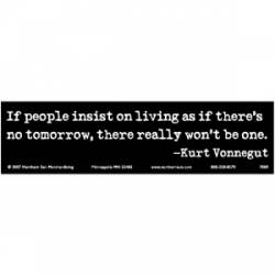 If People Insist On Living As If There's  No Tomorrow - Bumper Sticker