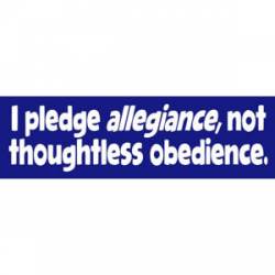 I Pledge Allegiance Not Thoughtless Obedience - Bumper Sticker