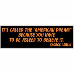 It's Call The American Dream Because Have To Be Asleep To Believe It - Bumper Sticker